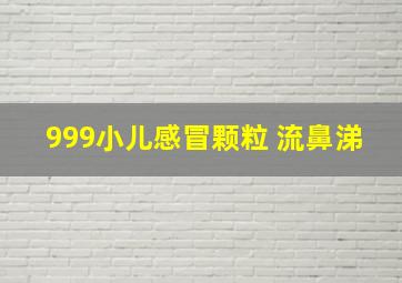 999小儿感冒颗粒 流鼻涕